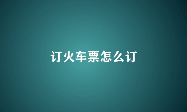 订火车票怎么订