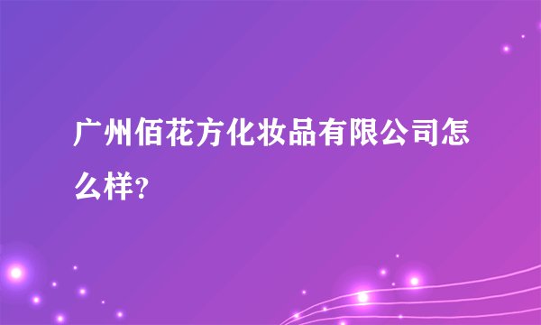 广州佰花方化妆品有限公司怎么样？