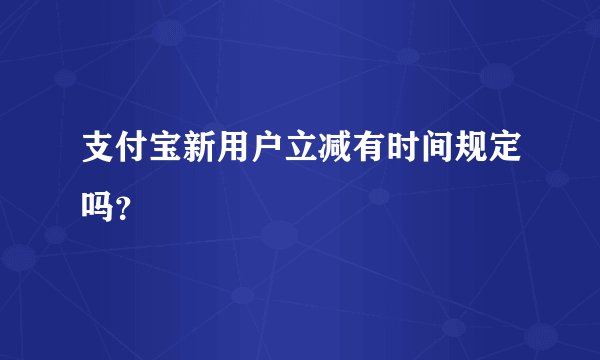 支付宝新用户立减有时间规定吗？