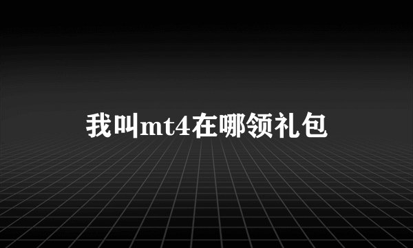 我叫mt4在哪领礼包