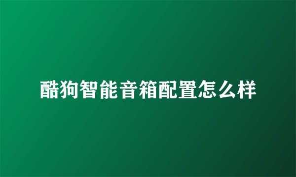 酷狗智能音箱配置怎么样