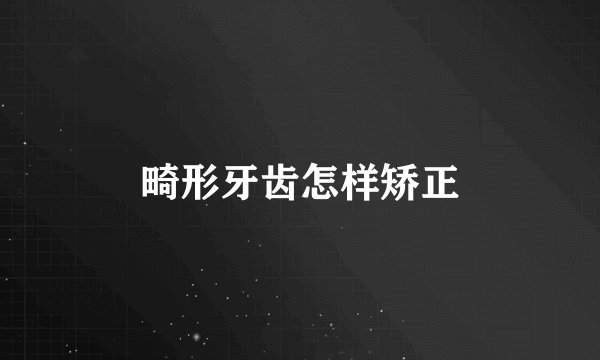 畸形牙齿怎样矫正