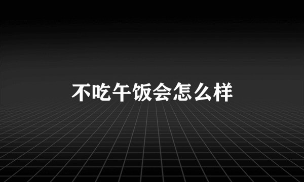 不吃午饭会怎么样