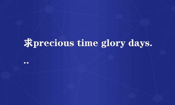 求precious time glory days的罗马音