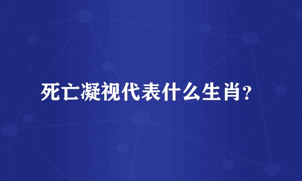 死亡凝视代表什么生肖？