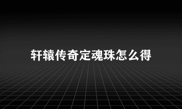 轩辕传奇定魂珠怎么得