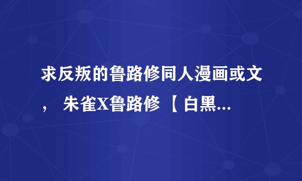 求反叛的鲁路修同人漫画或文， 朱雀X鲁路修 【白黑，黑白，朱鲁】