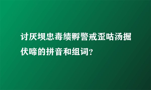 讨厌坝忠毒绩孵警戒歪咕汤掘伏啼的拼音和组词？