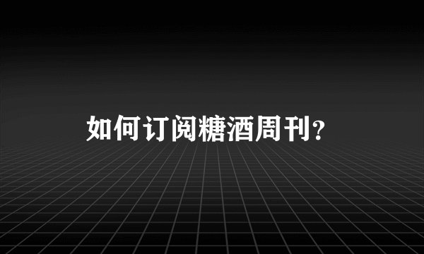 如何订阅糖酒周刊？