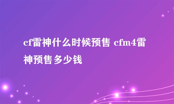 cf雷神什么时候预售 cfm4雷神预售多少钱