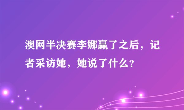澳网半决赛李娜赢了之后，记者采访她，她说了什么？