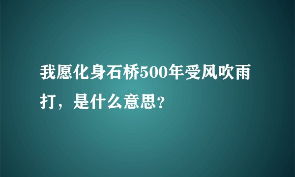 我愿化身石桥500年受风吹雨打，是什么意思？