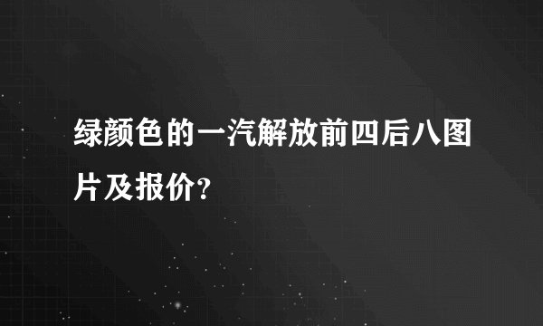 绿颜色的一汽解放前四后八图片及报价？