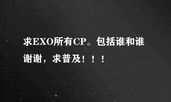 求EXO所有CP。包括谁和谁谢谢，求普及！！！