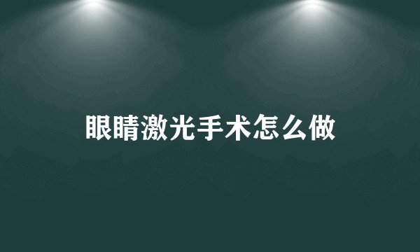 眼睛激光手术怎么做