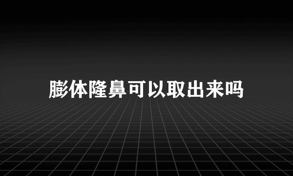 膨体隆鼻可以取出来吗