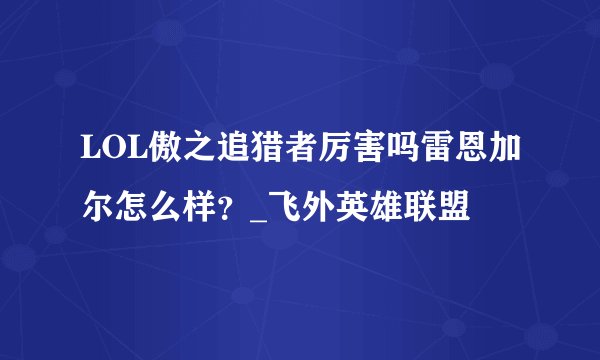 LOL傲之追猎者厉害吗雷恩加尔怎么样？_飞外英雄联盟