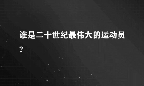 谁是二十世纪最伟大的运动员?