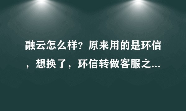 融云怎么样？原来用的是环信，想换了，环信转做客服之后，IM这块技术支持确实不行了，想尽快换了？