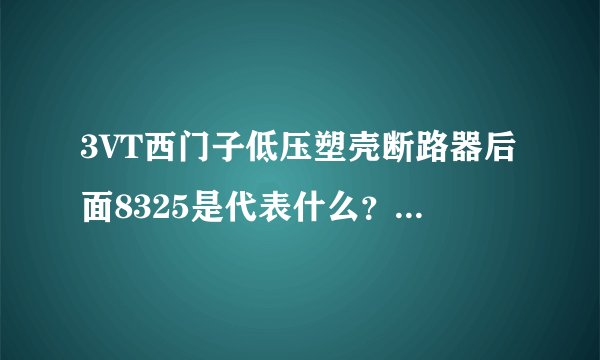 3VT西门子低压塑壳断路器后面8325是代表什么？1AA03-0AA0是什么意思，请大师们解释；