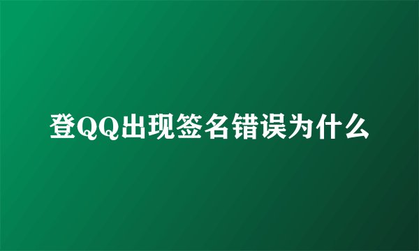 登QQ出现签名错误为什么