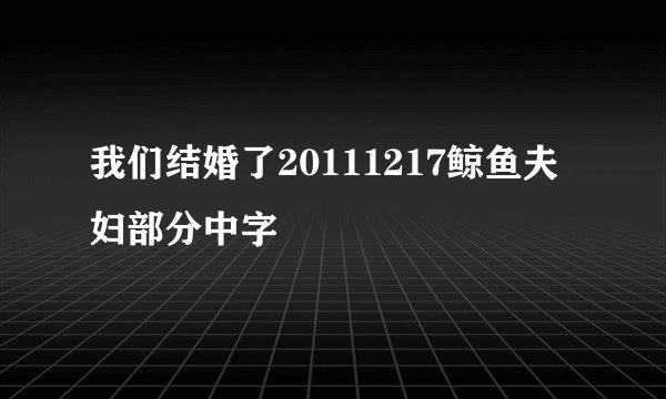 我们结婚了20111217鲸鱼夫妇部分中字