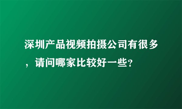 深圳产品视频拍摄公司有很多，请问哪家比较好一些？