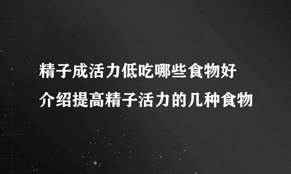 精子成活力低吃哪些食物好 介绍提高精子活力的几种食物