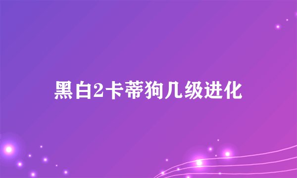 黑白2卡蒂狗几级进化