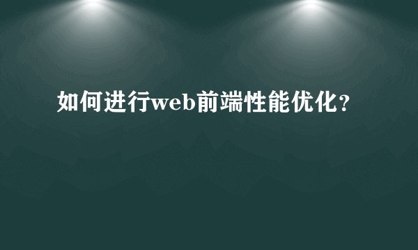 如何进行web前端性能优化？