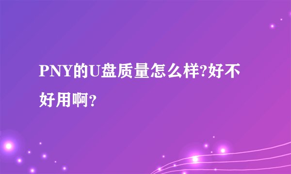 PNY的U盘质量怎么样?好不好用啊？