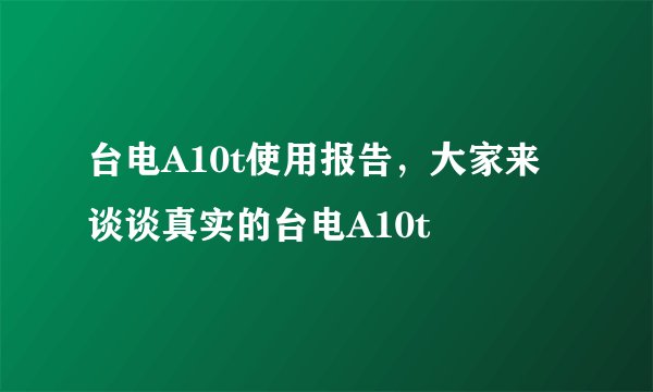 台电A10t使用报告，大家来谈谈真实的台电A10t