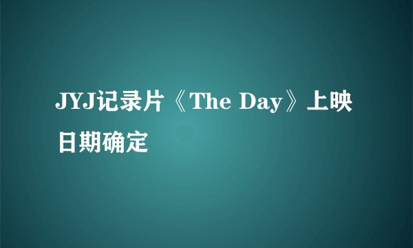 JYJ记录片《The Day》上映日期确定