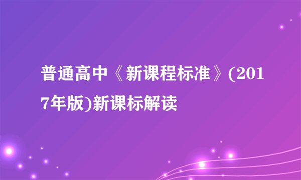 普通高中《新课程标准》(2017年版)新课标解读
