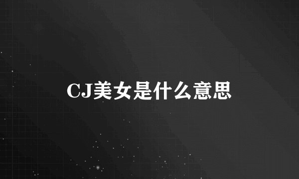 CJ美女是什么意思