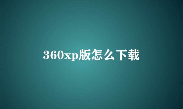 360xp版怎么下载
