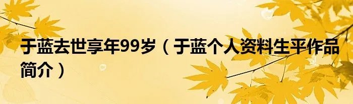 于蓝去世享年99岁（于蓝个人资料生平作品简介）