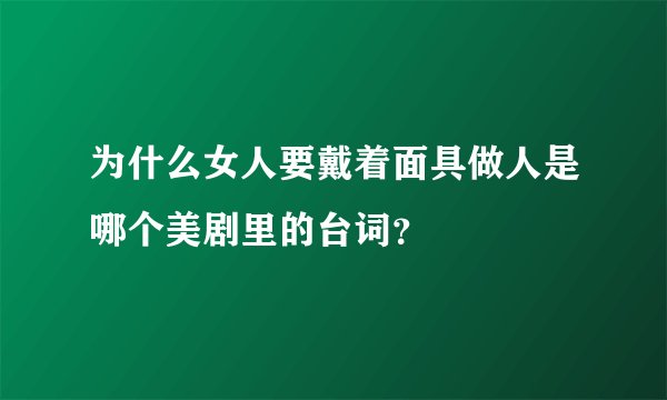 为什么女人要戴着面具做人是哪个美剧里的台词？
