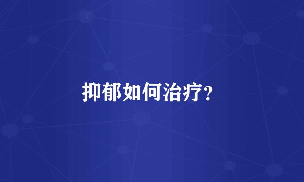 抑郁如何治疗？