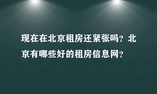 现在在北京租房还紧张吗？北京有哪些好的租房信息网？