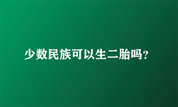 少数民族可以生二胎吗？