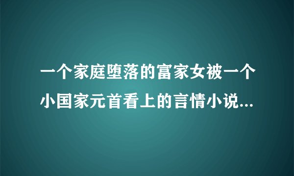 一个家庭堕落的富家女被一个小国家元首看上的言情小说，求书名。