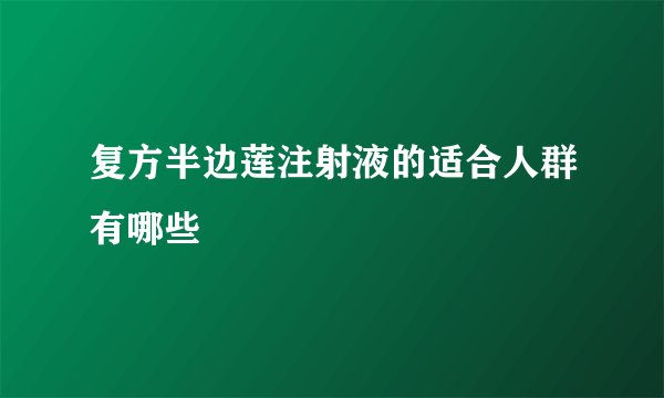 复方半边莲注射液的适合人群有哪些