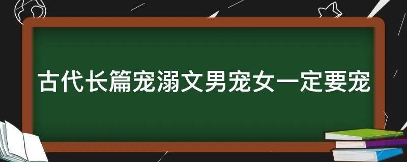古代长篇宠溺文男宠女一定要宠