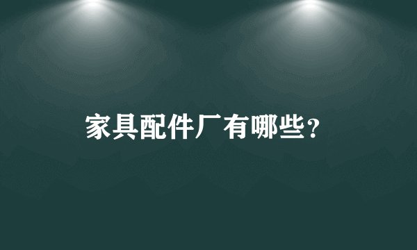 家具配件厂有哪些？