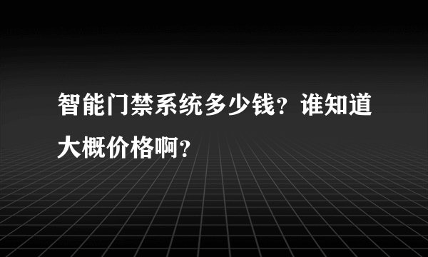 智能门禁系统多少钱？谁知道大概价格啊？