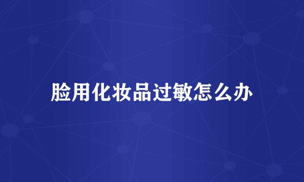 脸用化妆品过敏怎么办