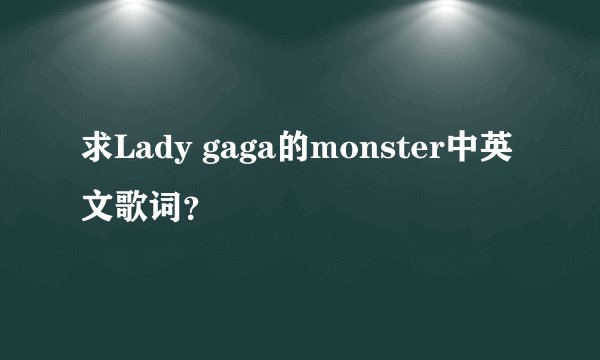 求Lady gaga的monster中英文歌词？