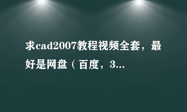 求cad2007教程视频全套，最好是网盘（百度，360都可以）链接，感谢！