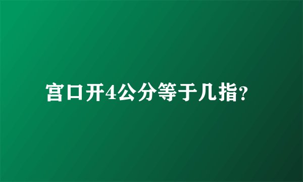 宫口开4公分等于几指？